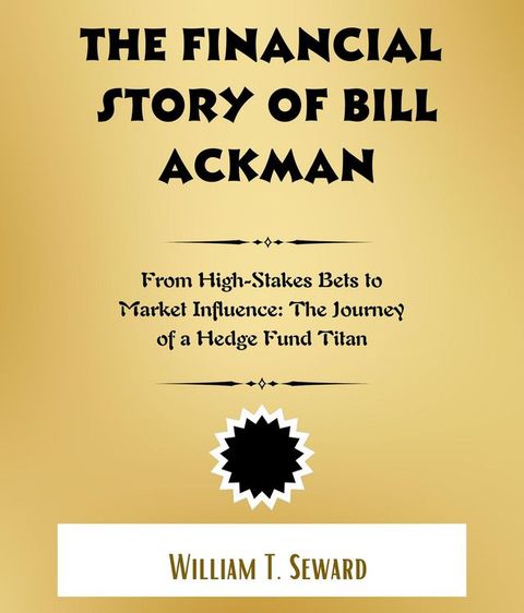 The Financial Story of Bill Ackman : From High-Stakes Bets to Market Influence(Kobo/電子書)