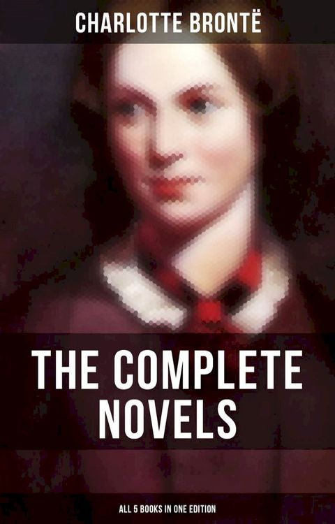 The Complete Novels of Charlotte Brontë – All 5 Books in One Edition(Kobo/電子書)