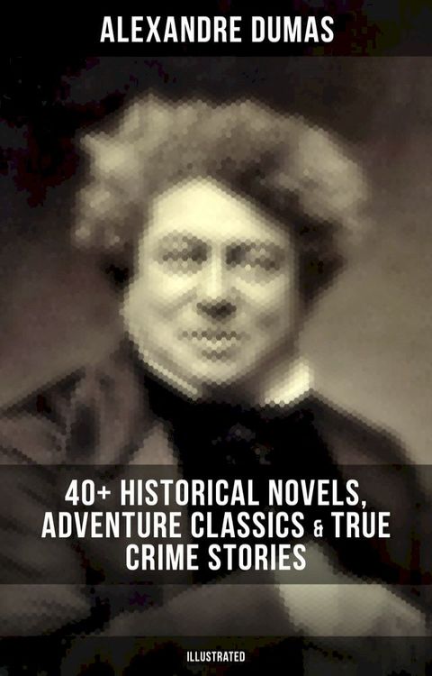 Alexandre Dumas: 40+ Historical Novels, Adventure Classics & True Crime Stories (Illustrated)(Kobo/電子書)