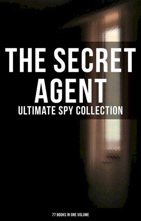 The Secret Agent: Ultimate Spy Collection (77 Books in One Volume)(Kobo/電子書)