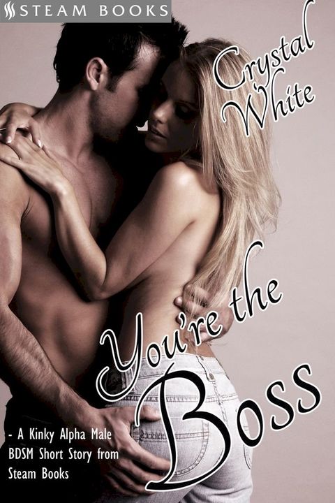 You're the Boss - A Kinky Alpha Male BDSM Short Story From Steam Books(Kobo/電子書)