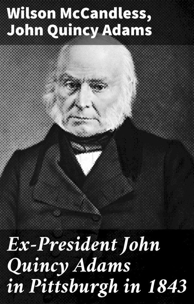  Ex-President John Quincy Adams in Pittsburgh in 1843(Kobo/電子書)