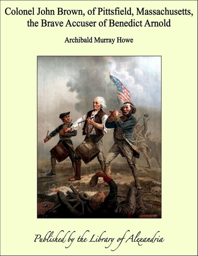  Colonel John Brown, of Pittsfield, Massachusetts, the Brave Accuser of Benedict Arnold(Kobo/電子書)