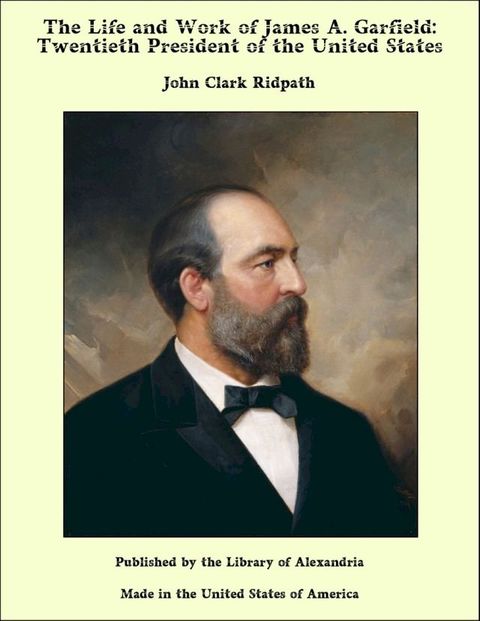 The Life and Work of James A. Garfield: Twentieth President of the United States(Kobo/電子書)