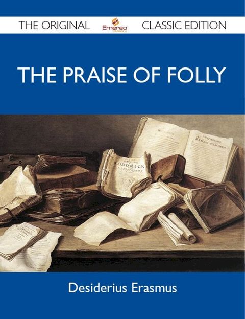 The Praise of Folly - The Original Classic Edition(Kobo/電子書)