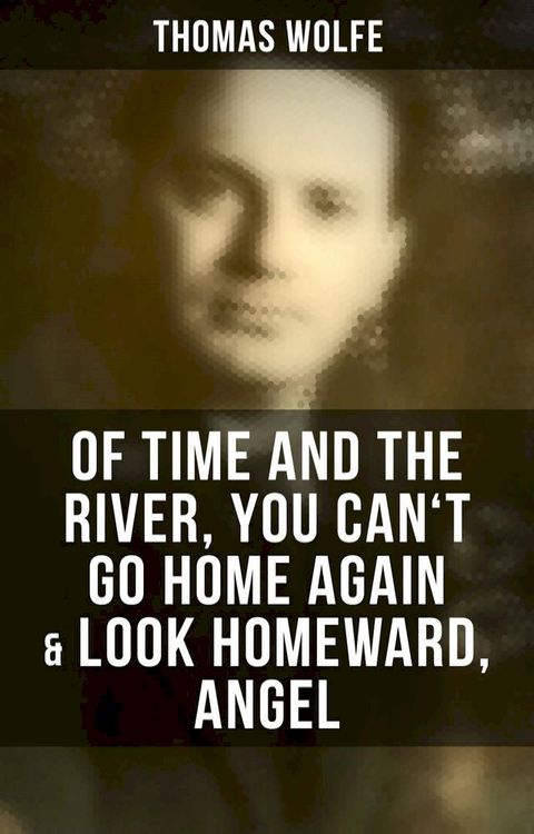 Thomas Wolfe: Of Time and the River, You Can't Go Home Again & Look Homeward, Angel(Kobo/電子書)