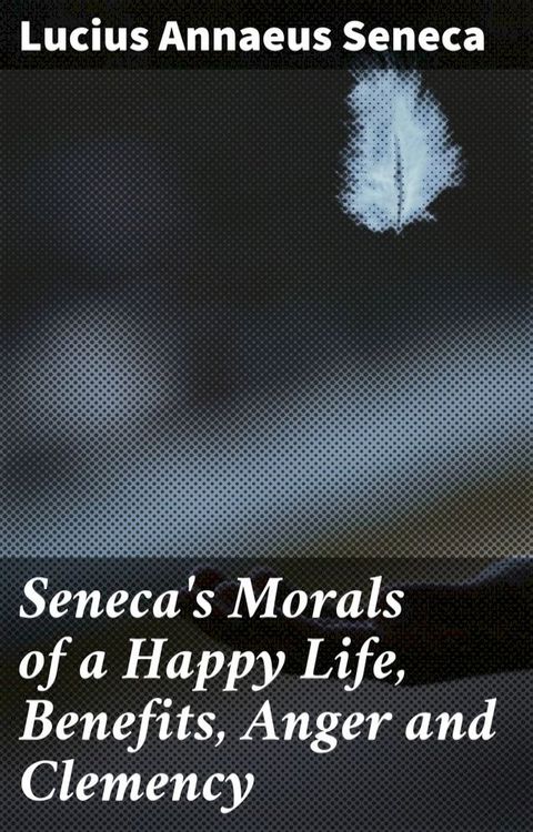 Seneca's Morals of a Happy Life, Benefits, Anger and Clemency(Kobo/電子書)