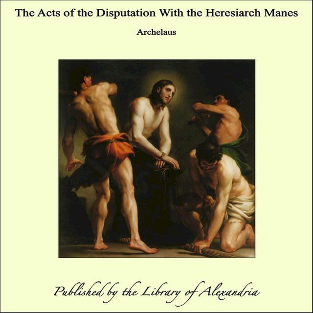  The Acts of the Disputation With the Heresiarch Manes(Kobo/電子書)