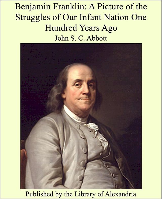  Benjamin Franklin: A Picture of the Struggles of Our Infant Nation One Hundred Years Ago(Kobo/電子書)