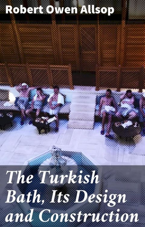 The Turkish Bath, Its Design and Construction(Kobo/電子書)