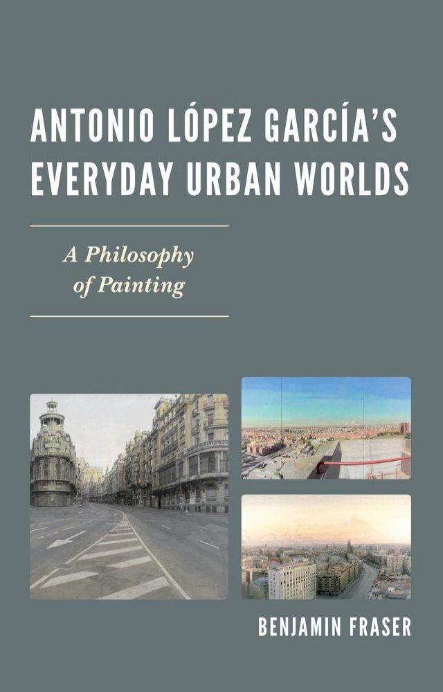  Antonio L&oacute;pez Garc&iacute;a’s Everyday Urban Worlds(Kobo/電子書)