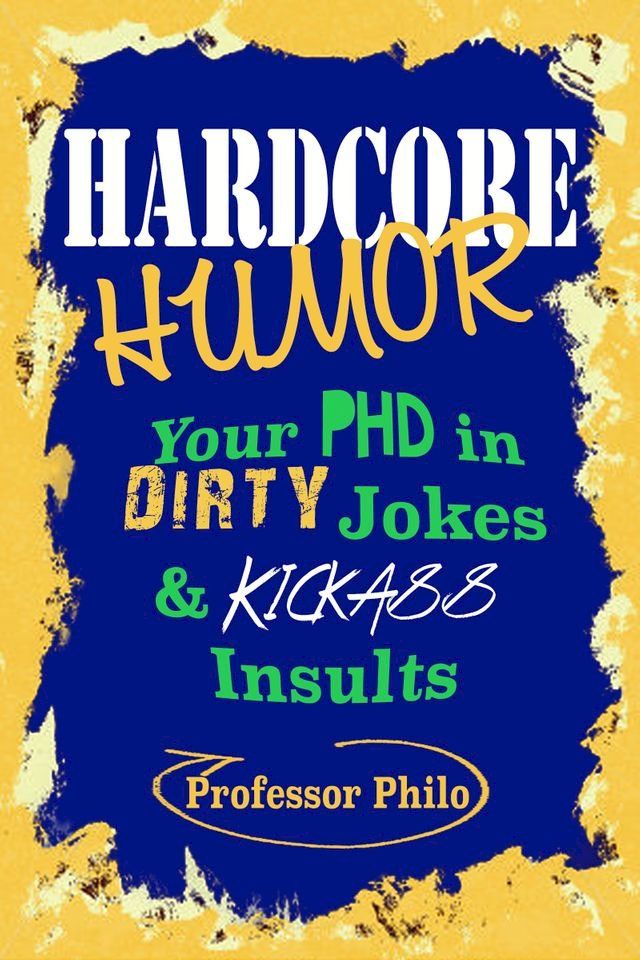  Hardcore Humor.....Your Phd In Dirty Jokes & Kickass Insults(Kobo/電子書)