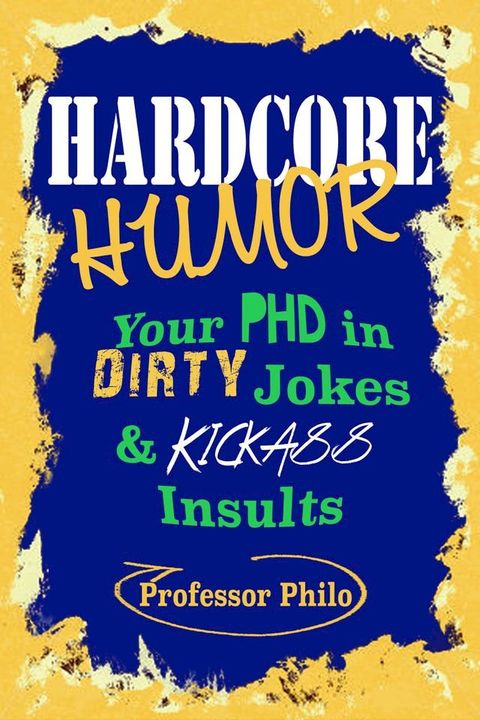 Hardcore Humor.....Your Phd In Dirty Jokes & Kickass Insults(Kobo/電子書)