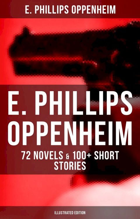 E. Phillips Oppenheim: 72 Novels & 100+ Short Stories (Illustrated Edition)(Kobo/電子書)