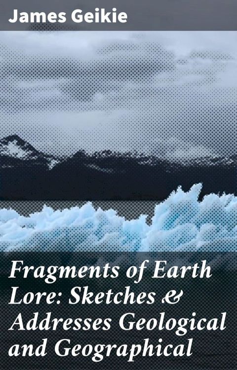 Fragments of Earth Lore: Sketches & Addresses Geological and Geographical(Kobo/電子書)