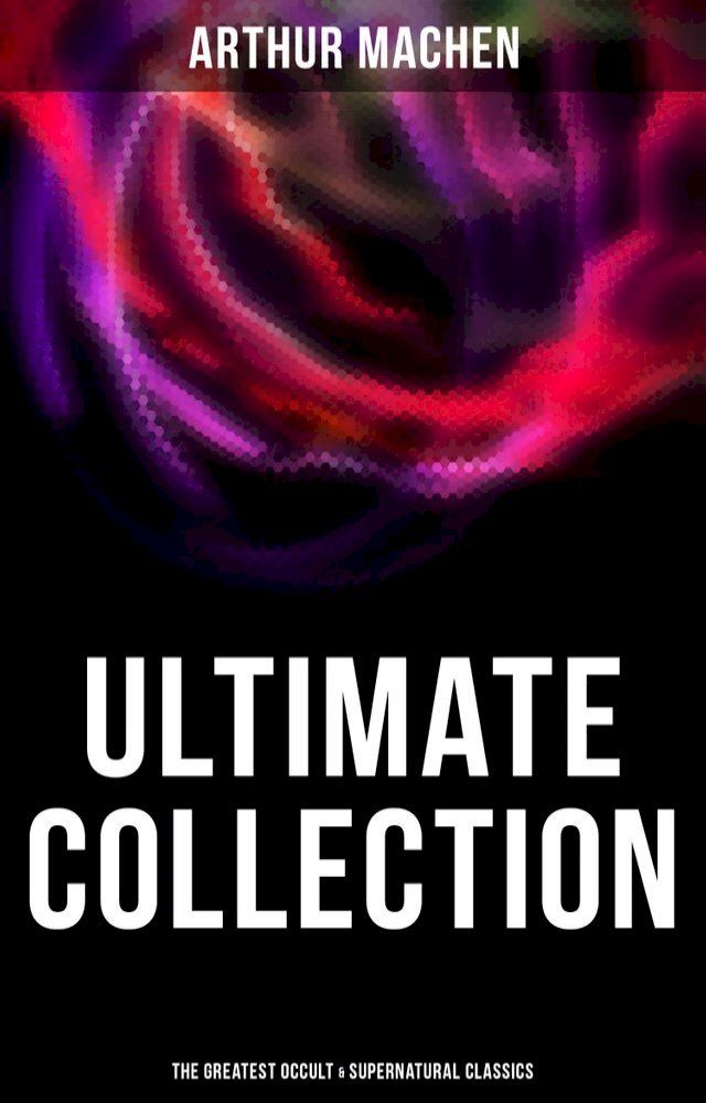  Arthur Machen - Ultimate Collection: The Greatest Occult & Supernatural Classics(Kobo/電子書)