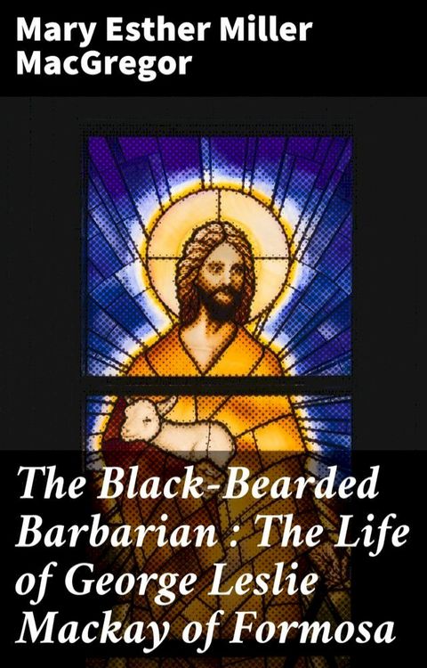 The Black-Bearded Barbarian : The Life of George Leslie Mackay of Formosa(Kobo/電子書)