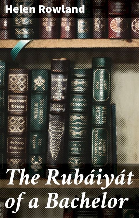 The Rub&aacute;iy&aacute;t of a Bachelor(Kobo/電子書)