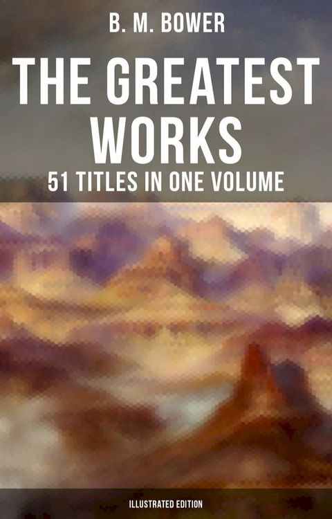 The Greatest Works of B. M. Bower - 51 Titles in One Volume (Illustrated Edition)(Kobo/電子書)