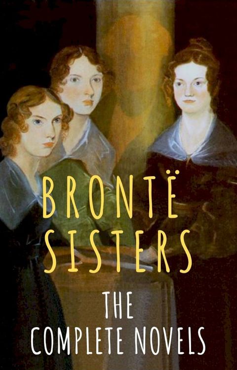 The Bront&euml; Sisters: The Complete Novels(Kobo/電子書)