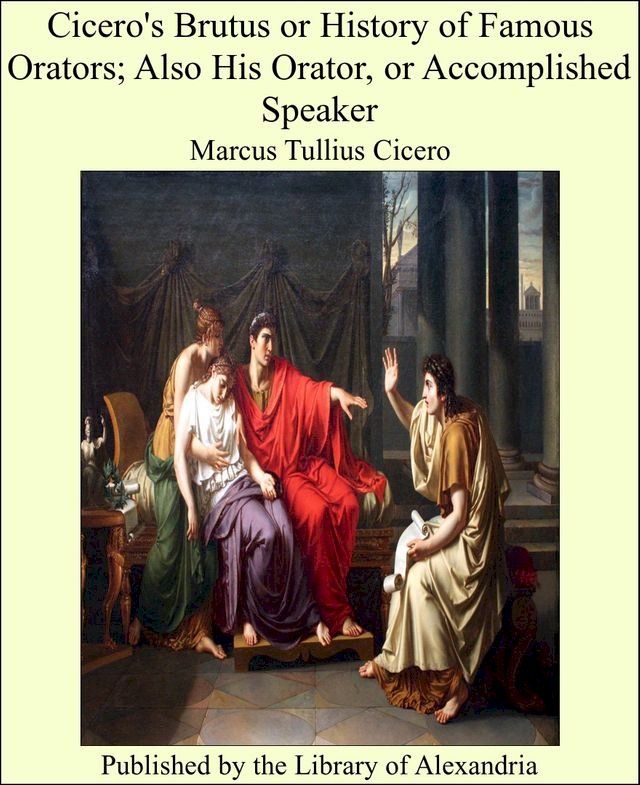  Cicero's Brutus or History of Famous Orators; Also His Orator, or Accomplished Speaker(Kobo/電子書)