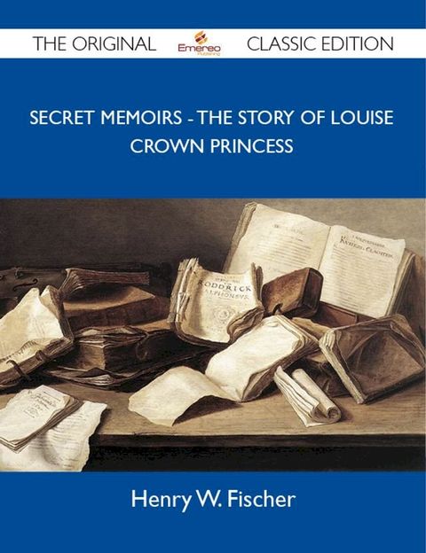 Secret Memoirs - The Story of Louise Crown Princess - The Original Classic Edition(Kobo/電子書)