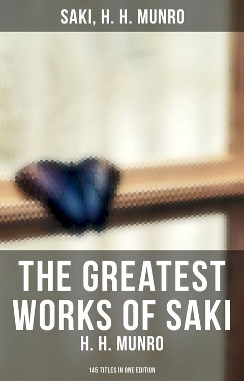 The Greatest Works of Saki (H. H. Munro) - 145 Titles in One Edition(Kobo/電子書)