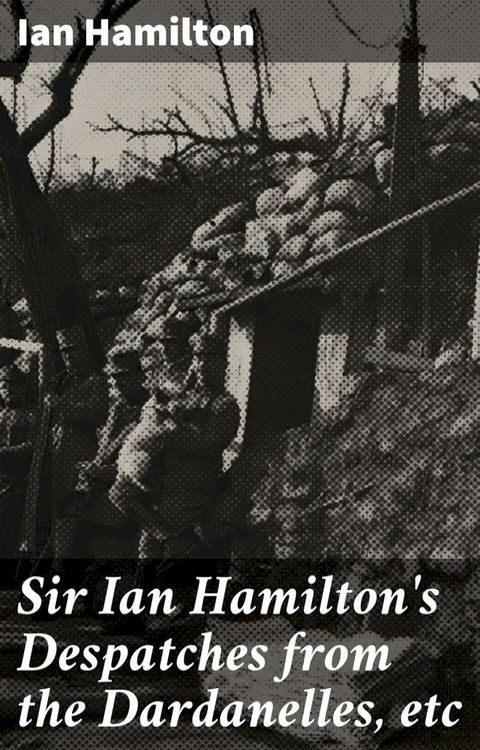 Sir Ian Hamilton's Despatches from the Dardanelles, etc(Kobo/電子書)