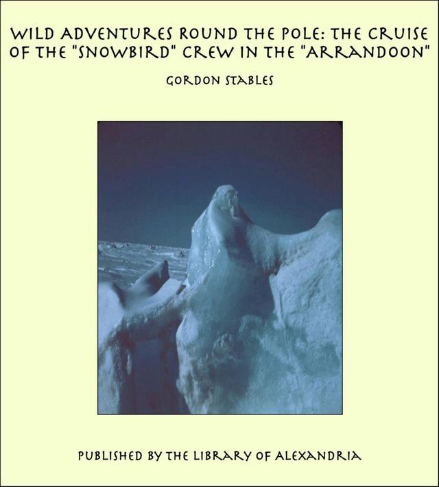  Wild Adventures Round the Pole: The Cruise of the "Snowbird" Crew in the "Arrandoon"(Kobo/電子書)