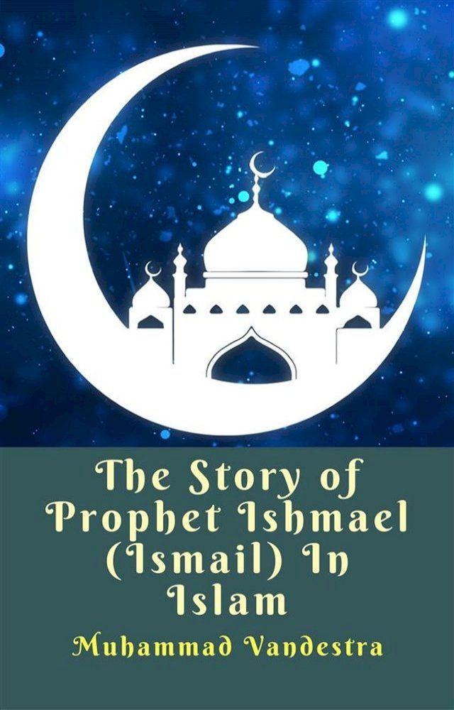  The Story of Prophet Ishmael (Ismail) In Islam(Kobo/電子書)