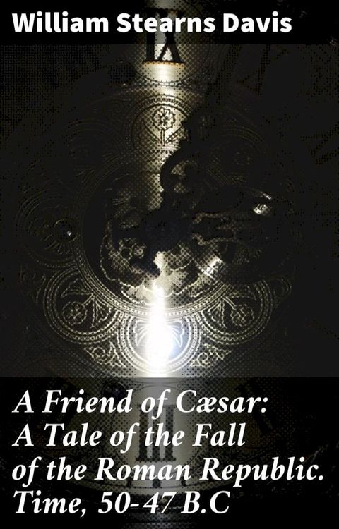 A Friend of C&aelig;sar: A Tale of the Fall of the Roman Republic. Time, 50-47 B.C(Kobo/電子書)