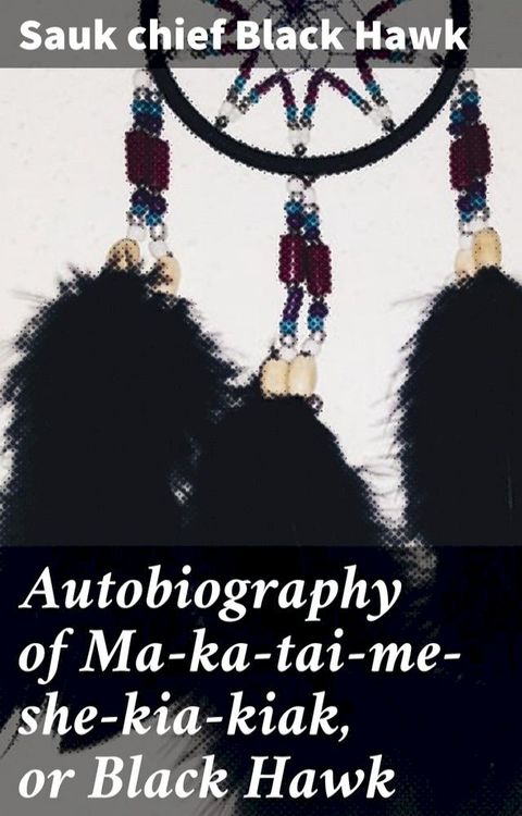 Autobiography of Ma-ka-tai-me-she-kia-kiak, or Black Hawk(Kobo/電子書)