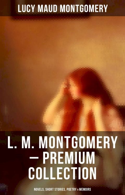 L. M. Montgomery – Premium Collection: Novels, Short Stories, Poetry & Memoirs(Kobo/電子書)