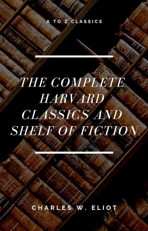 The Complete Harvard Classics and Shelf of Fiction (A to Z Classics)(Kobo/電子書)