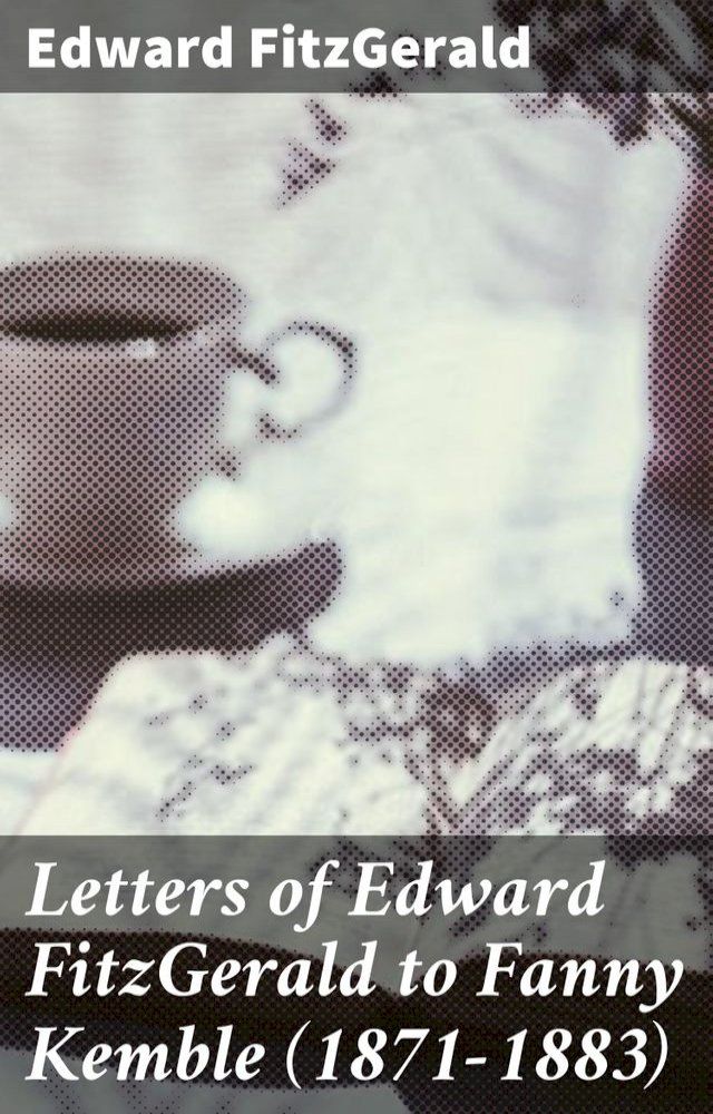  Letters of Edward FitzGerald to Fanny Kemble (1871-1883)(Kobo/電子書)