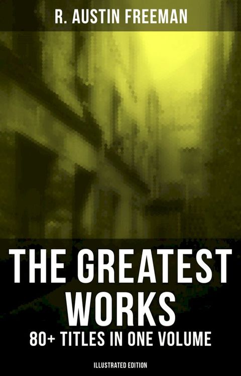 The Greatest Works of R. Austin Freeman: 80+ Titles in One Volume (Illustrated Edition)(Kobo/電子書)