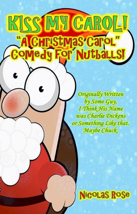 Kiss My Carol!: A Christmas Carol Comedy For Nutballs(Kobo/電子書)