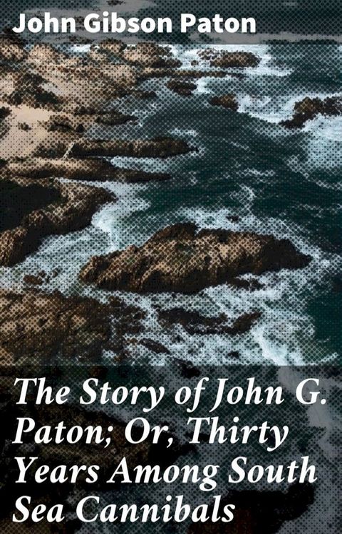 The Story of John G. Paton; Or, Thirty Years Among South Sea Cannibals(Kobo/電子書)