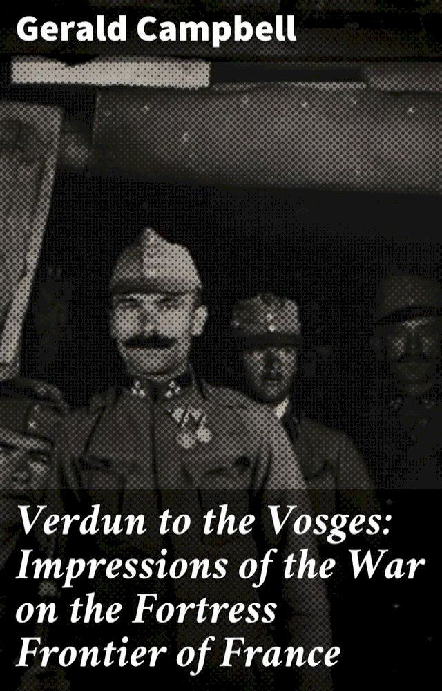  Verdun to the Vosges: Impressions of the War on the Fortress Frontier of France(Kobo/電子書)