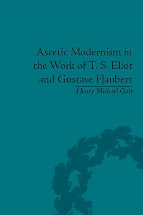 Ascetic Modernism in the Work of T S Eliot and Gustave Flaubert(Kobo/電子書)