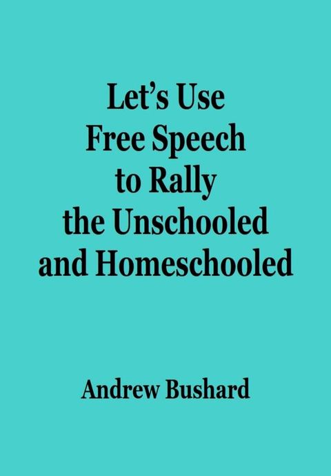 Let's Use Free Speech to Rally the Unschooled and Homeschooled(Kobo/電子書)