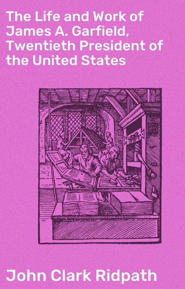  The Life and Work of James A. Garfield, Twentieth President of the United States(Kobo/電子書)