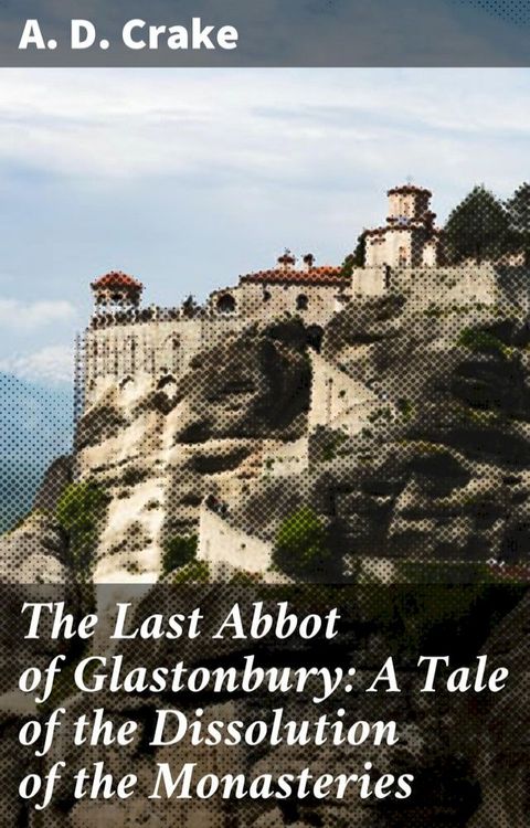 The Last Abbot of Glastonbury: A Tale of the Dissolution of the Monasteries(Kobo/電子書)