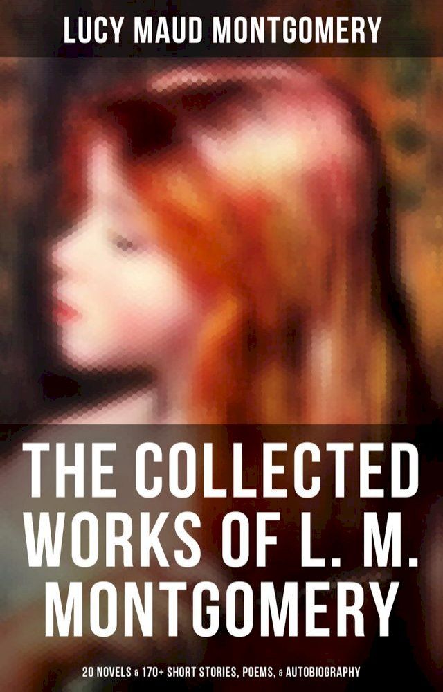  The Collected Works of L. M. Montgomery: 20 Novels & 170+ Short Stories, Poems, & Autobiography(Kobo/電子書)