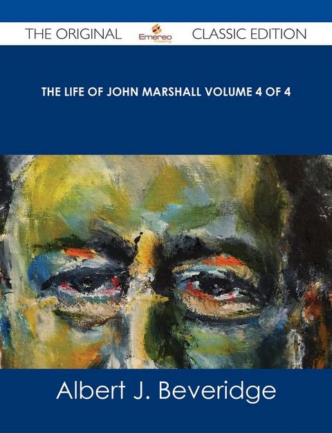 The Life of John Marshall Volume 4 of 4 - The Original Classic Edition(Kobo/電子書)