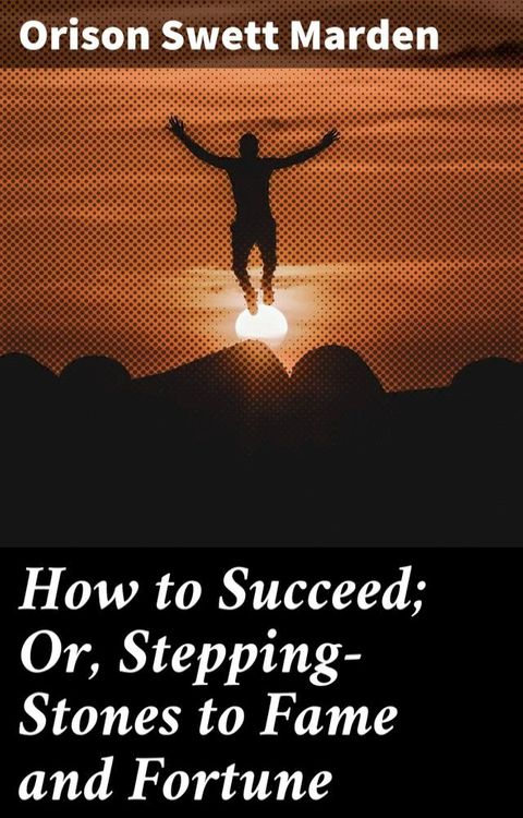 How to Succeed; Or, Stepping-Stones to Fame and Fortune(Kobo/電子書)