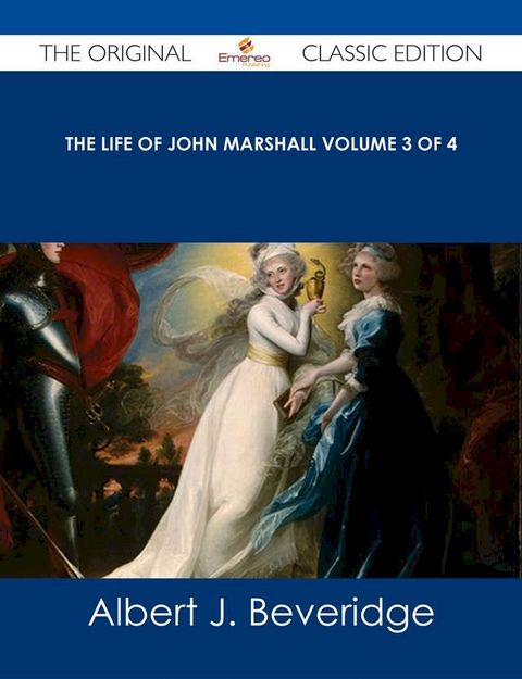 The Life of John Marshall Volume 3 of 4 - The Original Classic Edition(Kobo/電子書)