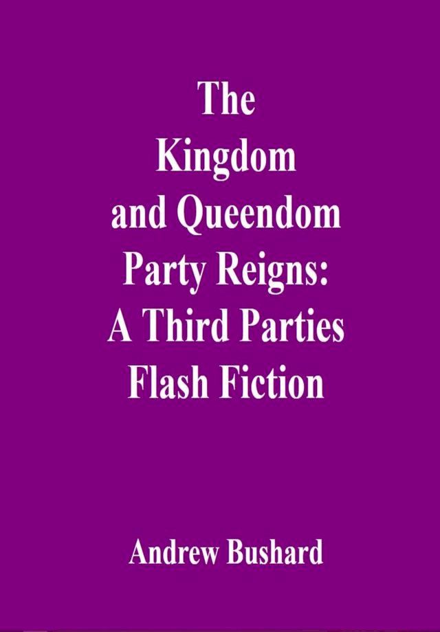  The Kingdom and Queendom Party Reigns: A Third Parties Flash Fiction(Kobo/電子書)