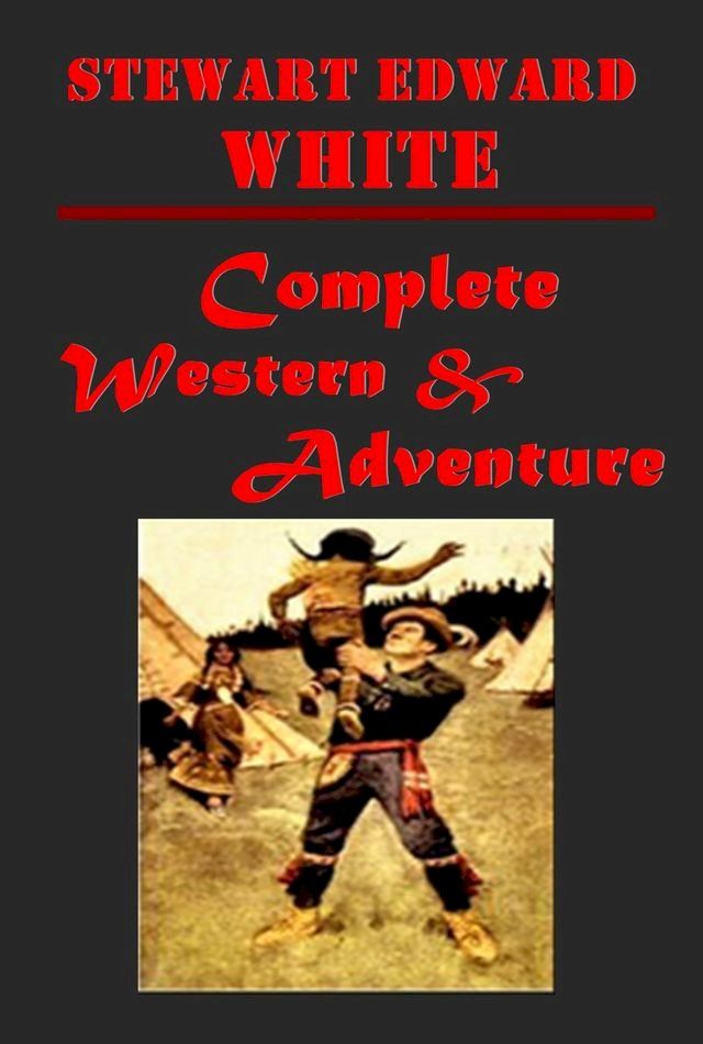  Complete Western Adventure Romance Anthologies of Stewart Edward White(Kobo/電子書)