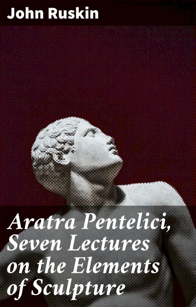  Aratra Pentelici, Seven Lectures on the Elements of Sculpture(Kobo/電子書)